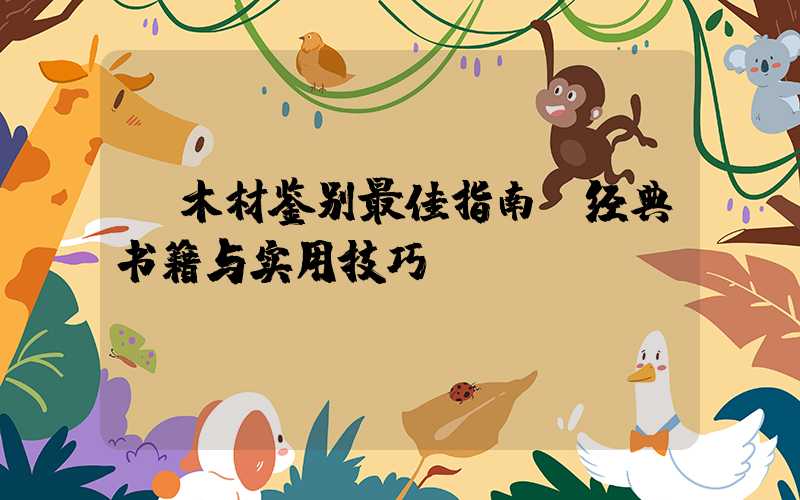 木材鉴别最佳指南:经典书籍与实用技巧